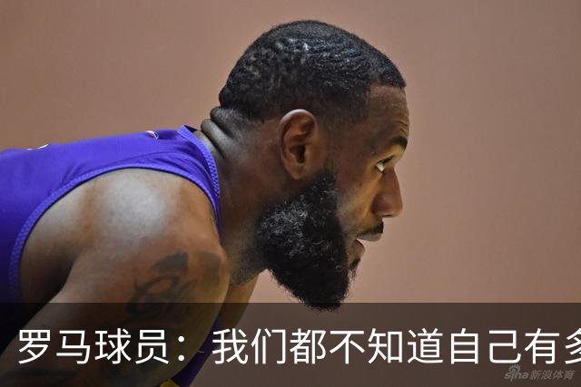 罗马球员：我们都不知道自己有多强 夺冠当之无愧